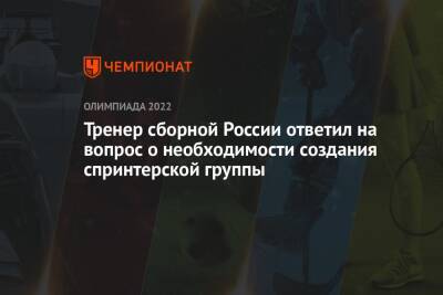 Тренер сборной России ответил на вопрос о необходимости создания спринтерской группы