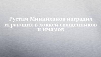 Рустам Минниханов наградил играющих в хоккей священников и имамов