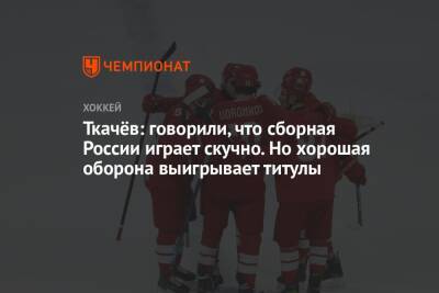 Ткачёв: говорили, что сборная России играет скучно. Но хорошая оборона выигрывает титулы