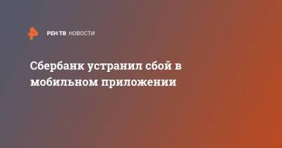 Сбербанк устранил сбой в мобильном приложении - ren.tv - Россия