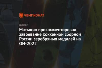 Матыцин прокомментировал завоевание хоккейной сборной России серебряных медалей на ОИ-2022