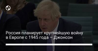 Россия планирует крупнейшую войну в Европе с 1945 года – Джонсон