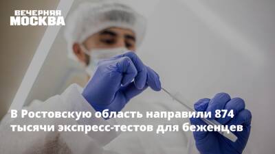 В Ростовскую область направили 874 тысячи экспресс-тестов для беженцев