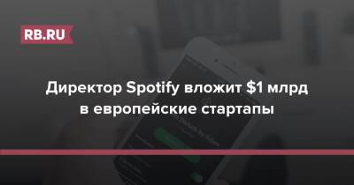 Швеция - Директор Spotify вложит $1 млрд в европейские стартапы - rb.ru - Россия - Германия - Швеция