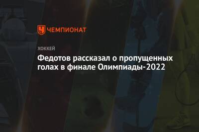 Федотов рассказал о пропущенных голах в финале Олимпиады-2022
