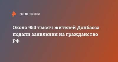 Около 950 тысяч жителей Донбасса подали заявления на гражданство РФ