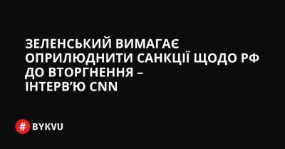 Зеленський вимагає оприлюднити санкції щодо РФ до вторгнення – інтерв’ю CNN