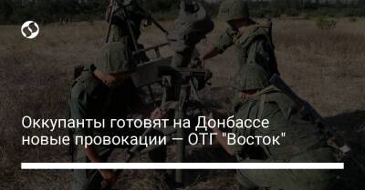Оккупанты готовят на Донбассе новые провокации — ОТГ "Восток"