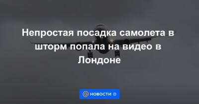 Непростая посадка самолета в шторм попала на видео в Лондоне