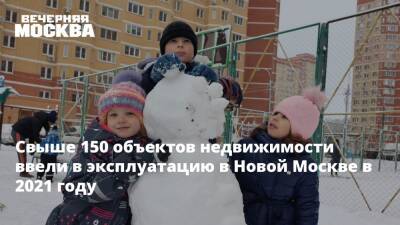 Свыше 150 объектов недвижимости ввели в эксплуатацию в Новой Москве в 2021 году