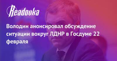 Володин анонсировал обсуждение ситуации вокруг ЛДНР в Госдуме 22 февраля