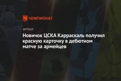 Новичок ЦСКА Карраскаль получил красную карточку в дебютном матче за армейцев