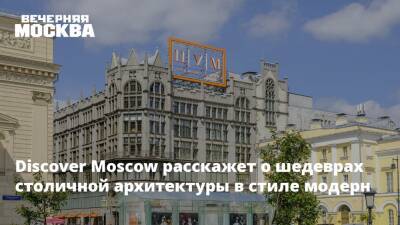 Discover Moscow расскажет о шедеврах столичной архитектуры в стиле модерн