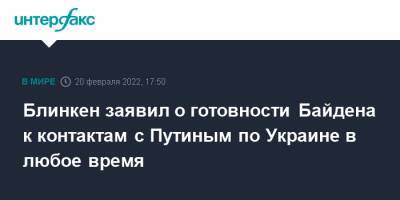 Блинкен заявил о готовности Байдена к контактам с Путиным по Украине в любое время