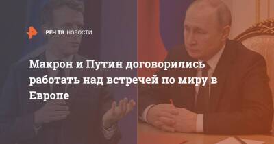 Макрон и Путин договорились работать над встречей по миру в Европе