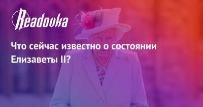 Что сейчас известно о состоянии Елизаветы II?