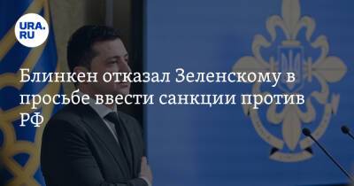Блинкен отказал Зеленскому в просьбе ввести санкции против РФ