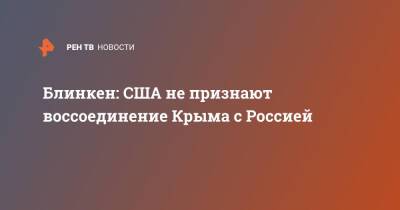 Энтони Блинкен - Блинкен: США не признают воссоединение Крыма с Россией - ren.tv - Россия - США - Украина - Крым