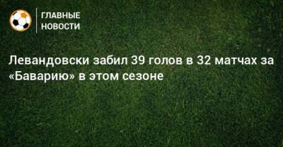 Левандовски забил 39 голов в 32 матчах за «Баварию» в этом сезоне