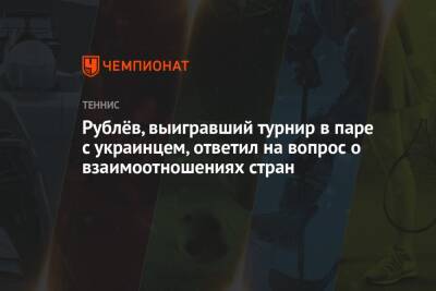 Рублёв, выигравший турнир в паре с украинцем, ответил на вопрос о взаимоотношениях стран