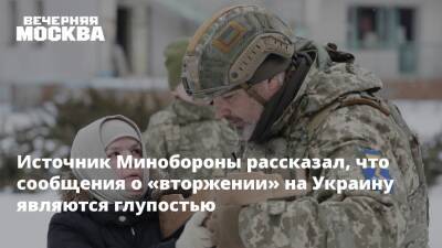 Источник Минобороны рассказал, что сообщения о «вторжении» на Украину являются глупостью