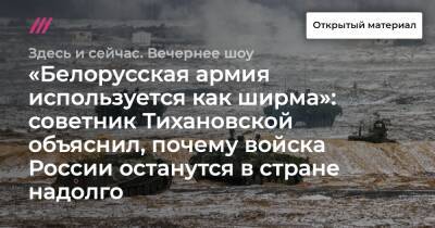 «Белорусская армия используется как ширма»: советник Тихановской объяснил, почему войска России останутся в стране надолго