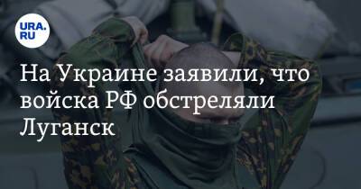 На Украине заявили, что войска РФ обстреляли Луганск