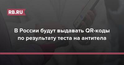 В России будут выдавать QR-коды по результату теста на антитела