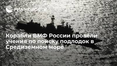 Корабли ВМФ России вместе с авиацией провели учения по поиску подлодок в Средиземном море