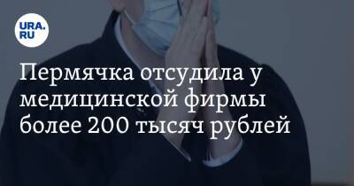 Пермячка отсудила у медицинской фирмы более 200 тысяч рублей