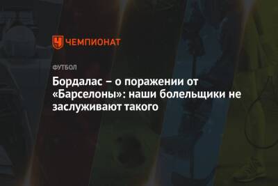 Бордалас – о поражении от «Барселоны»: наши болельщики не заслуживают такого