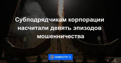 Субподрядчикам корпорации насчитали девять эпизодов мошенничества