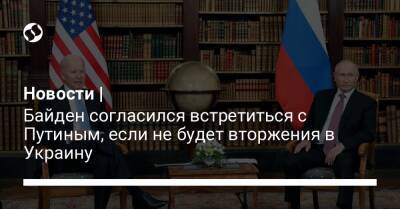 Новости | Байден согласился встретиться с Путиным, если не будет вторжения в Украину