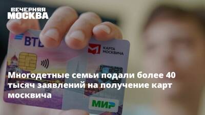 Многодетные семьи подали более 40 тысяч заявлений на получение карт москвича