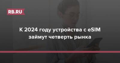 К 2024 году устройства с eSIM займут четверть рынка - rb.ru - Россия