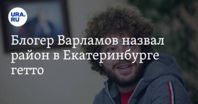 Блогер Варламов назвал район в Екатеринбурге гетто