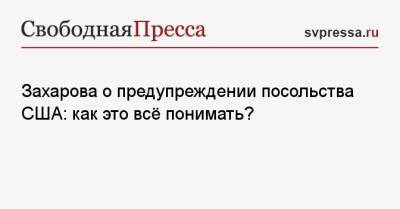 Захарова о предупреждении посольства США: как это всё понимать?