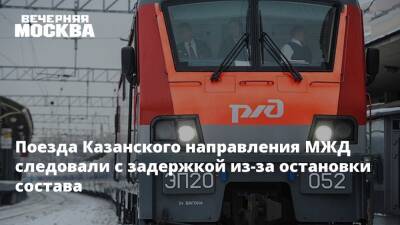 Поезда Казанского направления МЖД следовали с задержкой из-за остановки состава