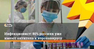 Инфекционист: 80% россиян уже имеют антитела ккоронавирусу