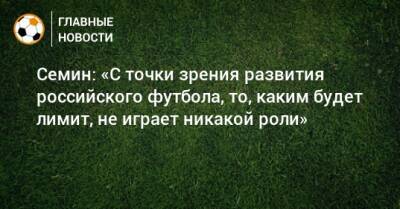 Семин: «С точки зрения развития российского футбола, то, каким будет лимит, не играет никакой роли»