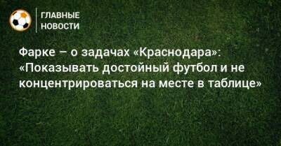 Фарке – о задачах «Краснодара»: «Показывать достойный футбол и не концентрироваться на месте в таблице»