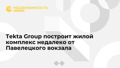 "Ведомости": Tekta Group построит жилой комплекс недалеко от Павелецкого вокзала в Москве