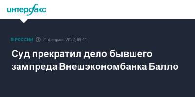 Суд прекратил дело бывшего зампреда Внешэкономбанка Балло - interfax.ru - Москва
