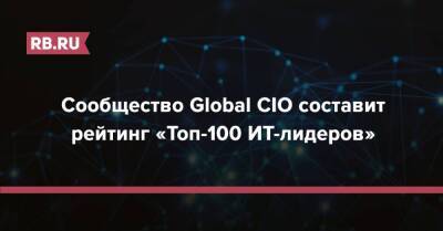 Сообщество Global CIO составит рейтинг «Топ-100 ИТ-лидеров» - rb.ru - Россия