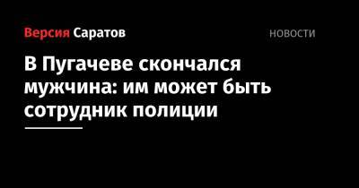 В Пугачеве скончался мужчина: им может быть сотрудник полиции