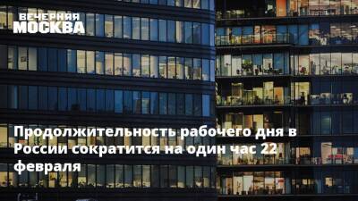 Продолжительность рабочего дня в России сократится на один час 22 февраля