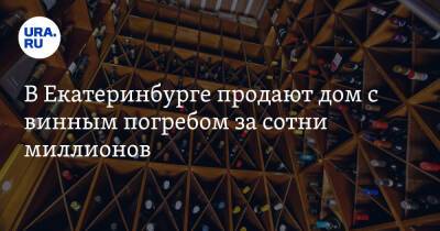 В Екатеринбурге продают дом с винным погребом за сотни миллионов