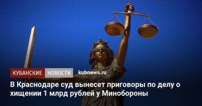 В Краснодаре суд вынесет приговоры по делу о хищении 1 млрд рублей у Минобороны