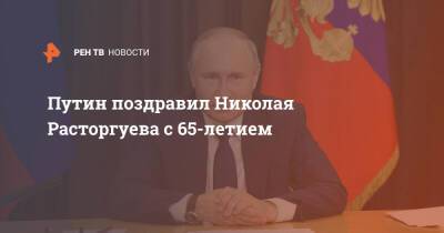 Путин поздравил Николая Расторгуева с 65-летием