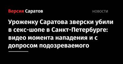Уроженку Саратова зверски убили в секс-шопе в Санкт-Петербурге: видео момента нападения и с допросом подозреваемого